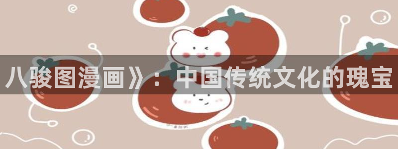 漫蛙官网链接：八骏图漫画》：中国传统文化的瑰宝