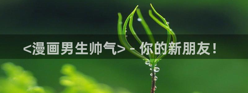 悠元不变漫画漫蛙：<漫画男生帅气> - 你的新朋友！