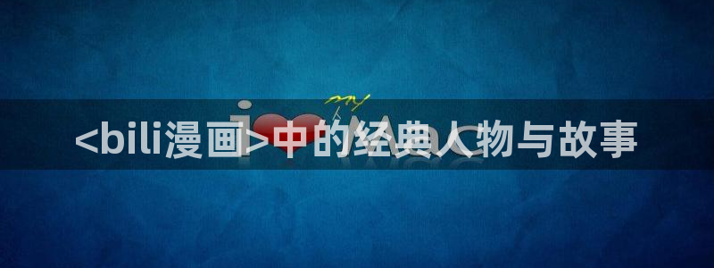 漫蛙动漫网站：<bili漫画>中的经典人物与故事