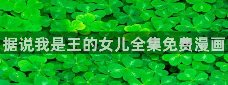 漫蛙漫画(网页入口)—漫蛙manwa官网版：据说我是王的女儿全集免费漫画