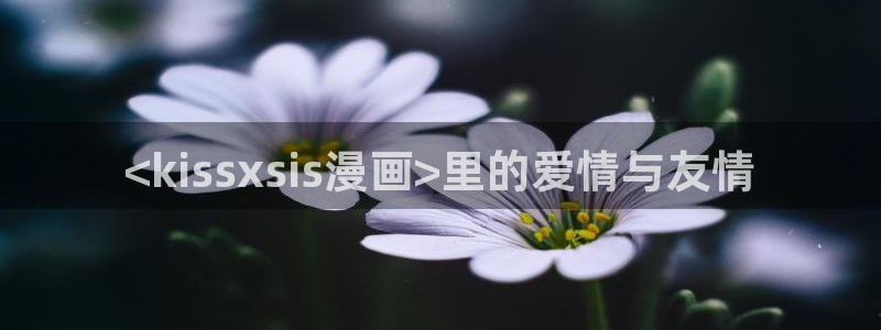 漫蛙动漫软件：<kissxsis漫画>里的爱情与友情