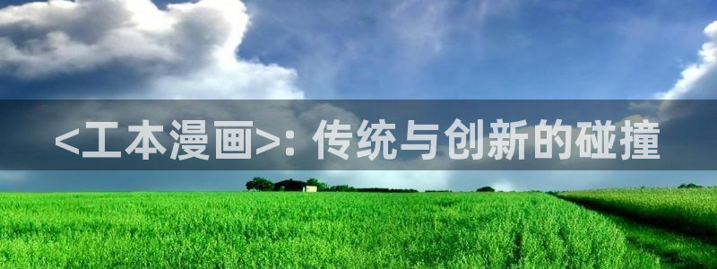 漫蛙漫画正版下载安装：<工本漫画>: 传统与创新的碰撞