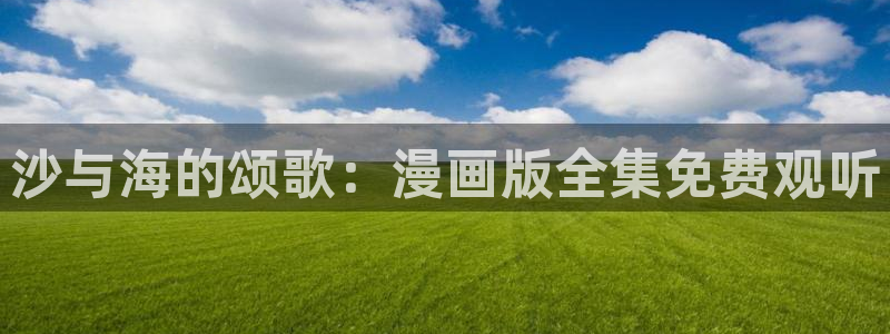 漫蛙漫画下载正版官网：沙与海的颂歌：漫画版全集免费观听