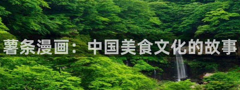 漫蛙网址最新：薯条漫画：中国美食文化的故事