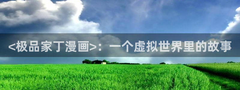 ios怎么下载漫蛙：<极品家丁漫画>：一个虚拟世界里的故事